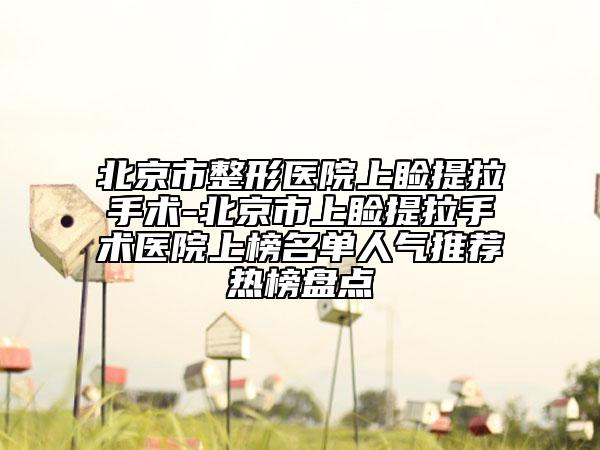 北京市整形醫(yī)院上瞼提拉手術(shù)-北京市上瞼提拉手術(shù)醫(yī)院上榜名單人氣推薦熱榜盤點