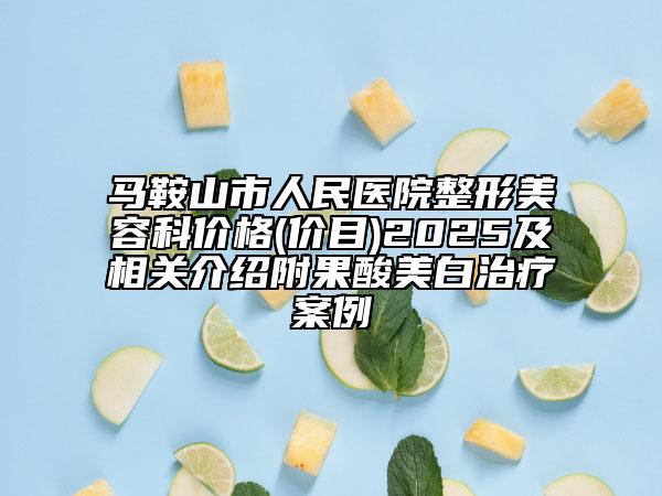 馬鞍山市人民醫(yī)院整形美容科價(jià)格(價(jià)目)2025及相關(guān)介紹附果酸美白治療案例