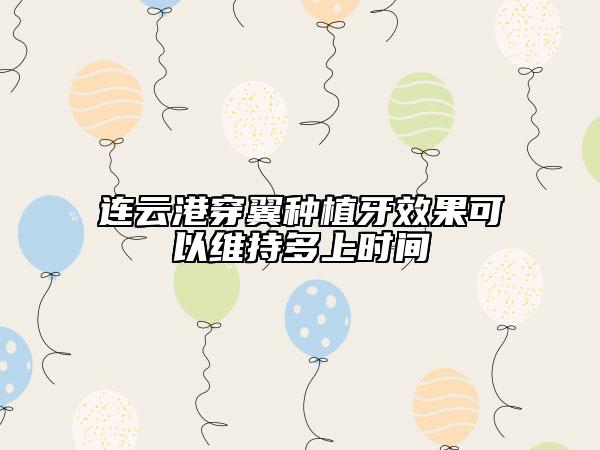 連云港穿翼種植牙效果可以維持多上時(shí)間