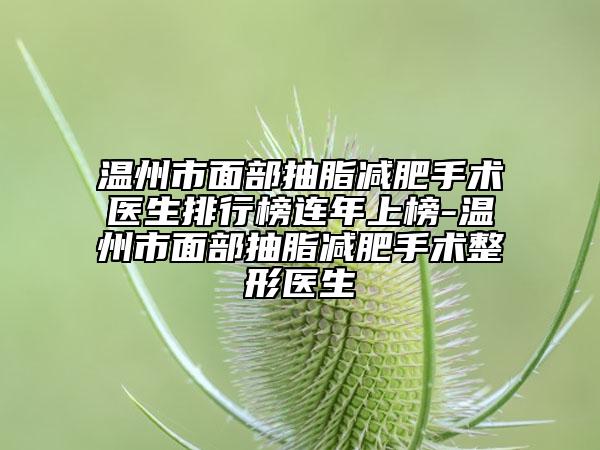 溫州市面部抽脂減肥手術醫(yī)生排行榜連年上榜-溫州市面部抽脂減肥手術整形醫(yī)生