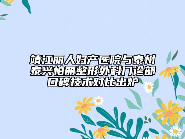 靖江麗人婦產(chǎn)醫(yī)院與泰州泰興柏麗整形外科門(mén)診部口碑技術(shù)對(duì)比出爐