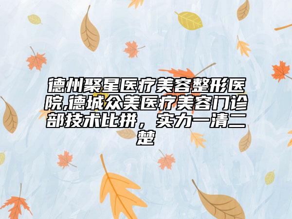 德州聚星醫(yī)療美容整形醫(yī)院,德城眾美醫(yī)療美容門診部技術(shù)比拼，實(shí)力一清二楚