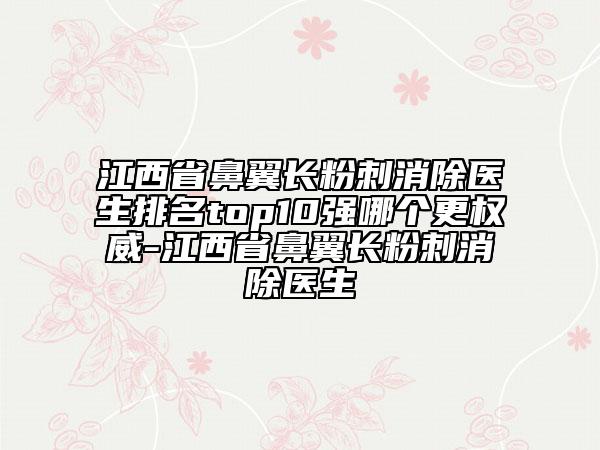 江西省鼻翼長粉刺消除醫(yī)生排名top10強哪個更權威-江西省鼻翼長粉刺消除醫(yī)生