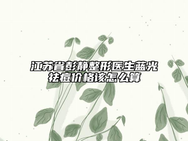 江蘇省彭靜整形醫(yī)生藍(lán)光祛痘價(jià)格該怎么算