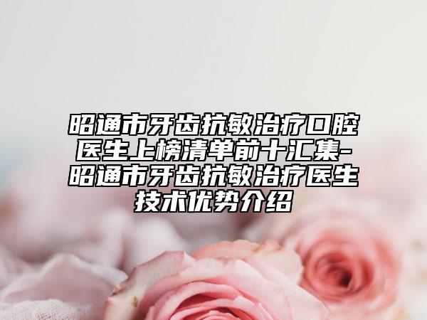 昭通市牙齒抗敏治療口腔醫(yī)生上榜清單前十匯集-昭通市牙齒抗敏治療醫(yī)生技術(shù)優(yōu)勢(shì)介紹