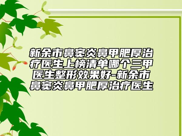 新余市鼻竇炎鼻甲肥厚治療醫(yī)生上榜清單哪個(gè)三甲醫(yī)生整形效果好-新余市鼻竇炎鼻甲肥厚治療醫(yī)生