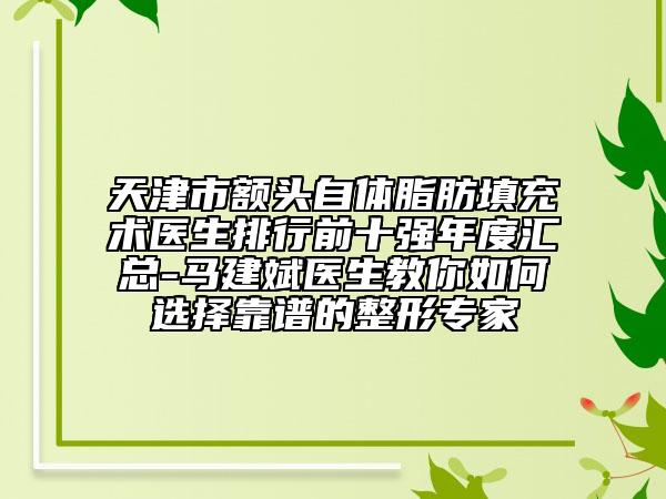 天津市額頭自體脂肪填充術(shù)醫(yī)生排行前十強(qiáng)年度匯總-馬建斌醫(yī)生教你如何選擇靠譜的整形專家