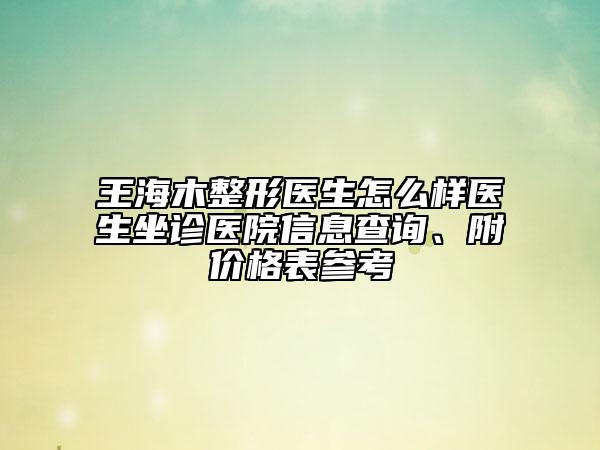 王海木整形醫(yī)生怎么樣醫(yī)生坐診醫(yī)院信息查詢、附價格表參考