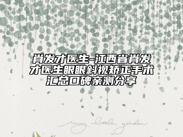 肖發(fā)才醫(yī)生-江西省肖發(fā)才醫(yī)生眼眼斜視矯正手術(shù)匯總口碑親測(cè)分享