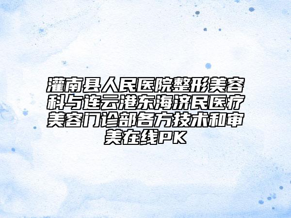 灌南縣人民醫(yī)院整形美容科與連云港東海濟(jì)民醫(yī)療美容門診部各方技術(shù)和審美在線PK
