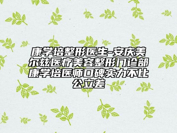 康學(xué)培整形醫(yī)生-安慶美爾茲醫(yī)療美容整形門診部康學(xué)培醫(yī)師口碑實(shí)力不比公立差