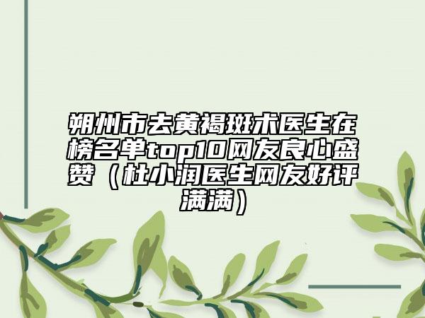 朔州市去黃褐斑術(shù)醫(yī)生在榜名單top10網(wǎng)友良心盛贊（杜小潤醫(yī)生網(wǎng)友好評(píng)滿滿）