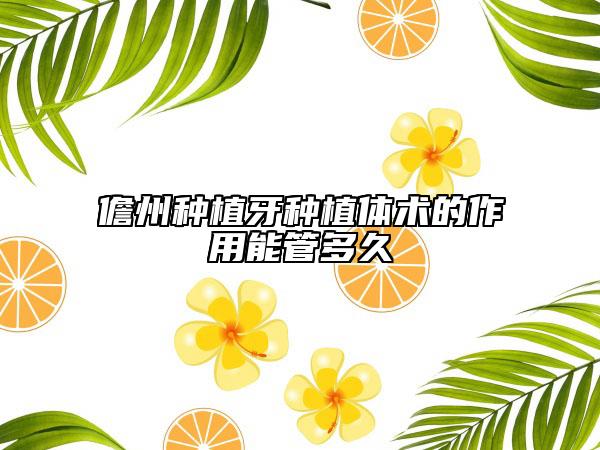 儋州種植牙種植體術的作用能管多久