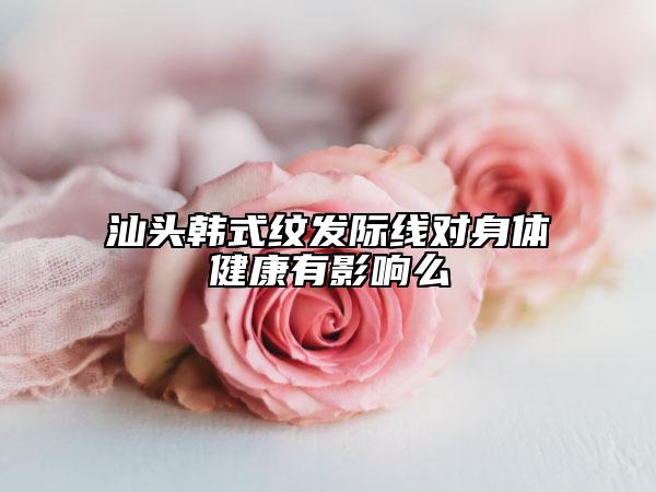 汕頭韓式紋發(fā)際線對身體健康有影響么