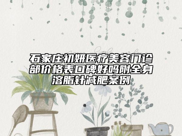 石家莊初妍醫(yī)療美容門診部價格表口碑好嗎附全身溶脂針減肥案例
