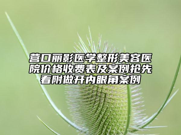 營(yíng)口麗影醫(yī)學(xué)整形美容醫(yī)院價(jià)格收費(fèi)表及案例搶先看附做開(kāi)內(nèi)眼角案例