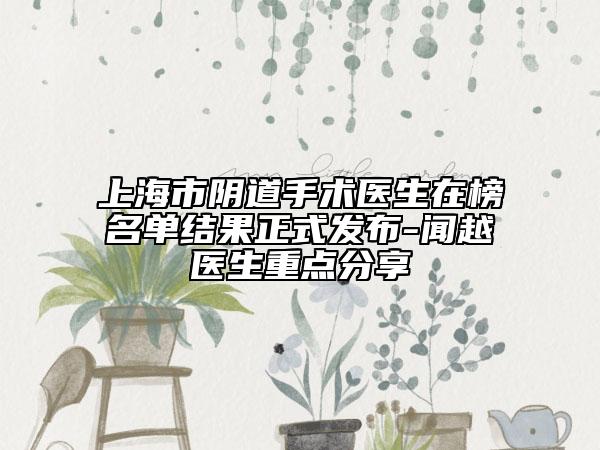 上海市陰道手術(shù)醫(yī)生在榜名單結(jié)果正式發(fā)布-聞越醫(yī)生重點(diǎn)分享