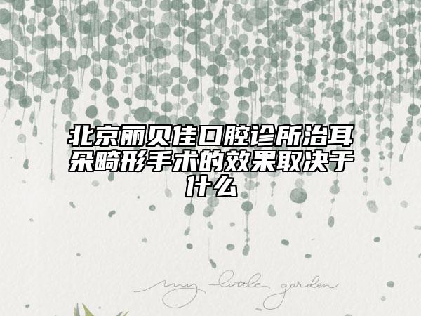 北京麗貝佳口腔診所治耳朵畸形手術(shù)的效果取決于什么