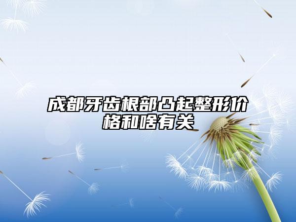成都牙齒根部凸起整形價(jià)格和啥有關(guān)
