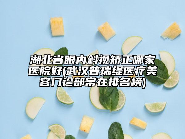湖北省眼內(nèi)斜視矯正哪家醫(yī)院好(武漢普瑞緹醫(yī)療美容門(mén)診部常在排名榜)