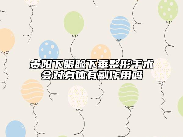 貴陽下眼瞼下垂整形手術(shù)會對身體有副作用嗎