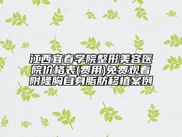 江西宜春學(xué)院整形美容醫(yī)院價格表(費用)免費觀看附隆胸自身脂肪移植案例