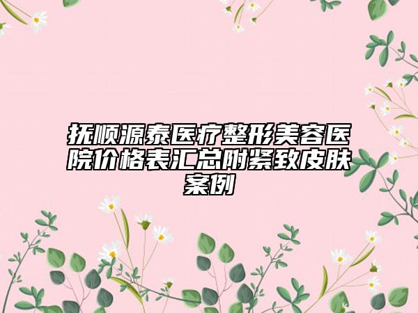 撫順源泰醫(yī)療整形美容醫(yī)院價(jià)格表匯總附緊致皮膚案例
