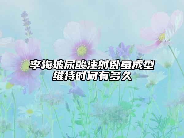 李梅玻尿酸注射臥蠶成型維持時間有多久