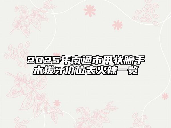 2025年南通市甲狀腺手術(shù)拔牙價(jià)位表火辣一覽