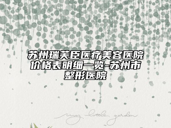 蘇州瑞芙臣醫(yī)療美容醫(yī)院價格表明細(xì)一覽-蘇州市整形醫(yī)院