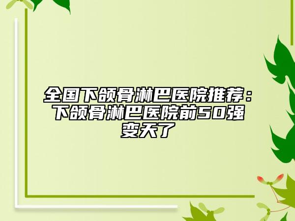 全國(guó)下頜骨淋巴醫(yī)院推薦：下頜骨淋巴醫(yī)院前50強(qiáng)變天了