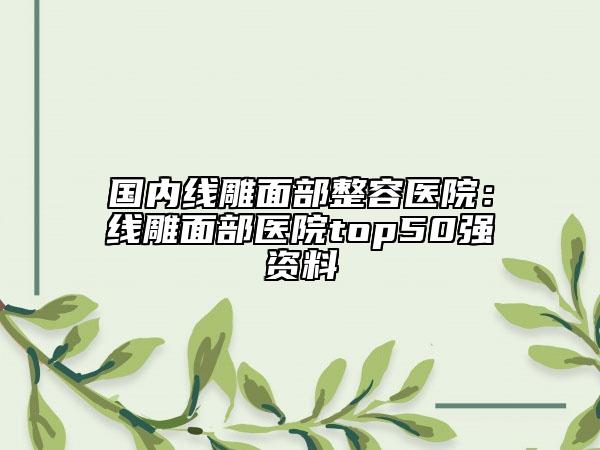 國內(nèi)線雕面部整容醫(yī)院：線雕面部醫(yī)院top50強(qiáng)資料