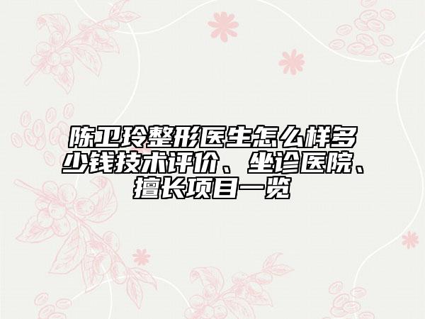 陳衛(wèi)玲整形醫(yī)生怎么樣多少錢(qián)技術(shù)評(píng)價(jià)、坐診醫(yī)院、擅長(zhǎng)項(xiàng)目一覽