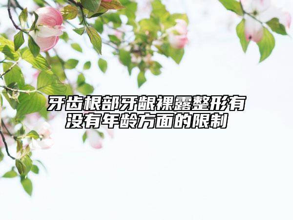 牙齒根部牙齦裸露整形有沒(méi)有年齡方面的限制