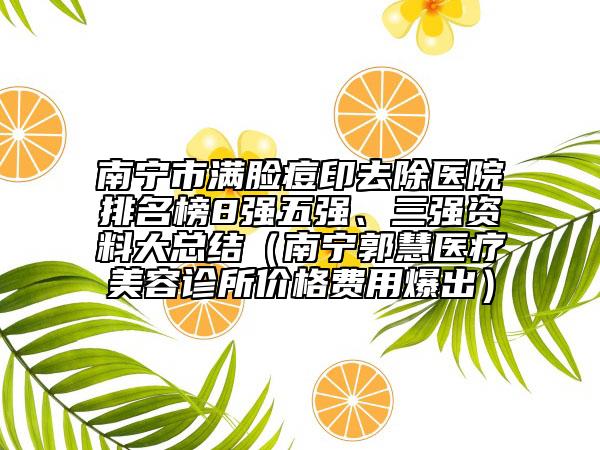 南寧市滿臉痘印去除醫(yī)院排名榜8強五強、三強資料大總結(jié)（南寧郭慧醫(yī)療美容診所價格費用爆出）