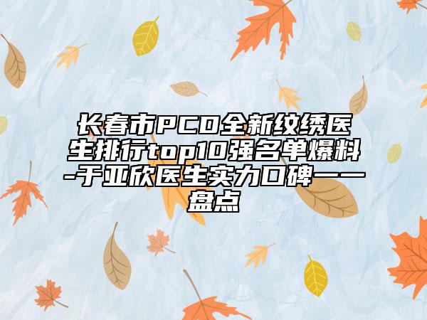 長春市PCD全新紋繡醫(yī)生排行top10強(qiáng)名單爆料-于亞欣醫(yī)生實力口碑一一盤點