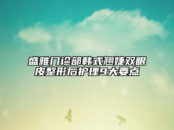 盛雅門診部韓式翹婕雙眼皮整形后護(hù)理9大要點(diǎn)