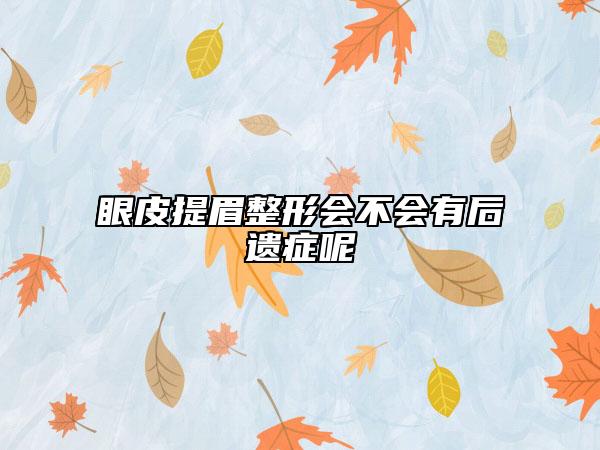 眼皮提眉整形會(huì)不會(huì)有后遺癥呢