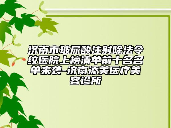 濟(jì)南市玻尿酸注射除法令紋醫(yī)院上榜清單前十名名單來(lái)襲-濟(jì)南添美醫(yī)療美容診所