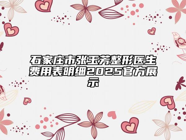 石家莊市張玉芳整形醫(yī)生費(fèi)用表明細(xì)2025官方展示