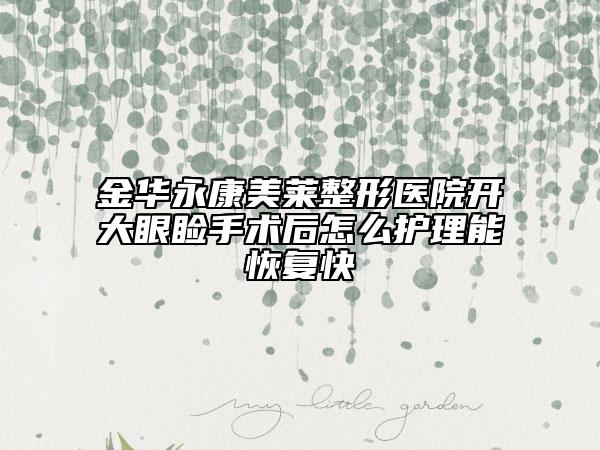 金華永康美萊整形醫(yī)院開大眼瞼手術(shù)后怎么護(hù)理能恢復(fù)快