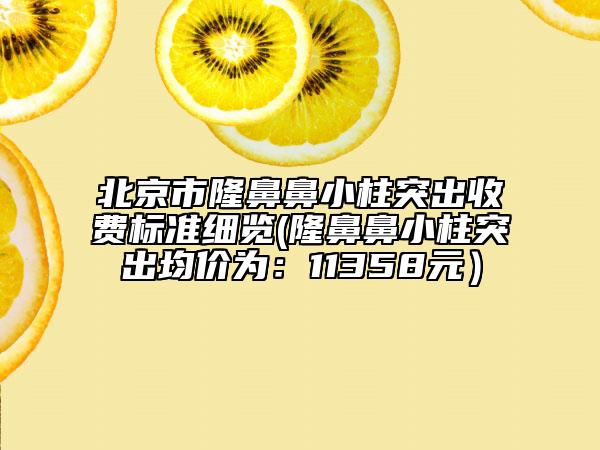 北京市隆鼻鼻小柱突出收費標準細覽(隆鼻鼻小柱突出均價為：11358元）