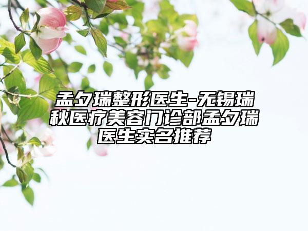 孟夕瑞整形醫(yī)生-無(wú)錫瑞秋醫(yī)療美容門診部孟夕瑞醫(yī)生實(shí)名推薦