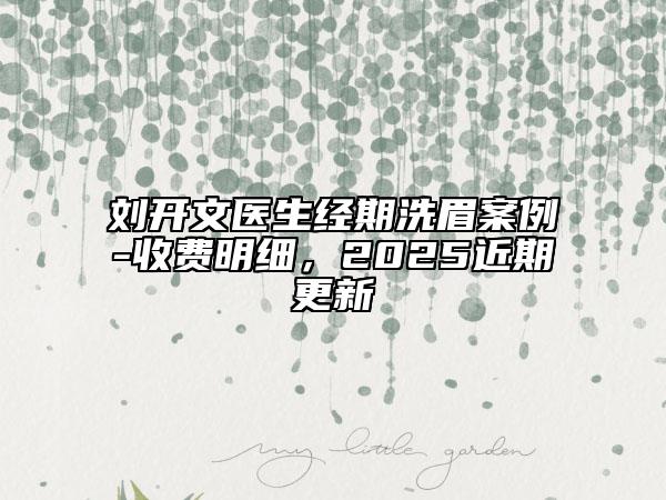 劉開文醫(yī)生經(jīng)期洗眉案例-收費明細，2025近期更新
