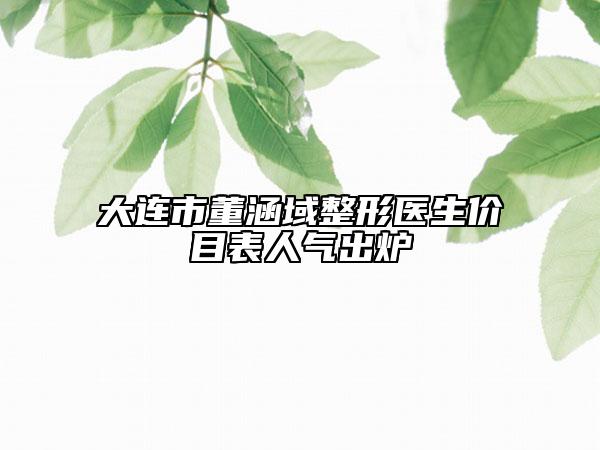 大連市董涵域整形醫(yī)生價(jià)目表人氣出爐