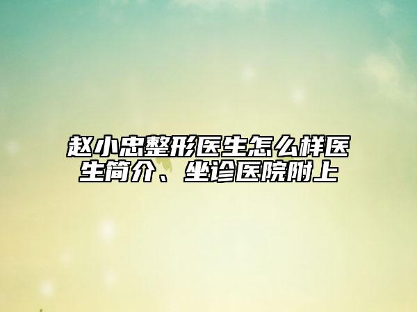 趙小忠整形醫(yī)生怎么樣醫(yī)生簡介、坐診醫(yī)院附上