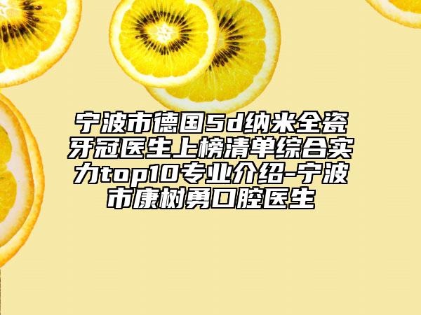 寧波市德國(guó)5d納米全瓷牙冠醫(yī)生上榜清單綜合實(shí)力top10專業(yè)介紹-寧波市康樹勇口腔醫(yī)生