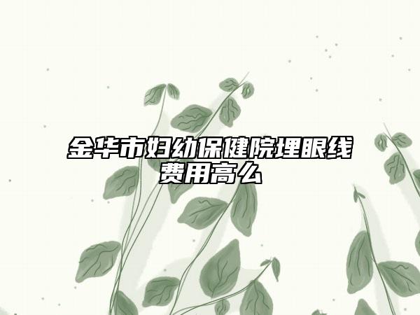 金華市婦幼保健院埋眼線費用高么