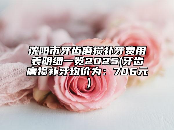 沈陽(yáng)市牙齒磨損補(bǔ)牙費(fèi)用表明細(xì)一覽2025(牙齒磨損補(bǔ)牙均價(jià)為：706元）