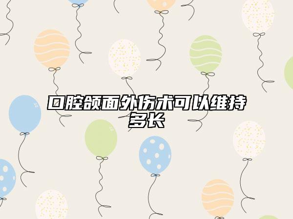 口腔頜面外傷術(shù)可以維持多長(zhǎng)